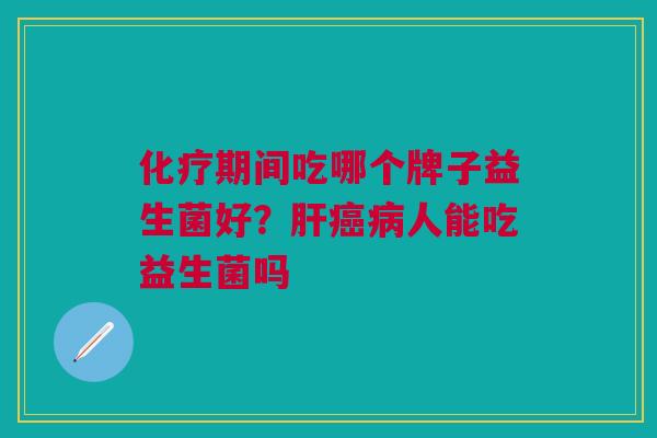 期间吃哪个牌子益生菌好?人能吃益生菌吗 期间吃哪个牌子益生菌好?人能吃益生菌吗