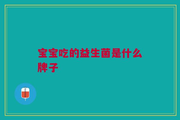 宝宝吃的益生菌是什么牌子 宝宝吃的益生菌是什么牌子