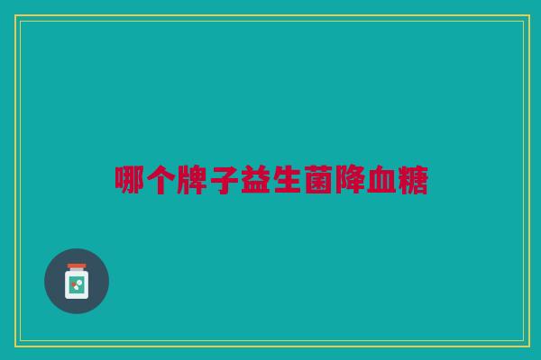 哪个牌子益生菌降血糖