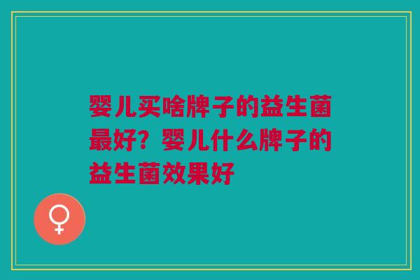 婴儿买啥牌子的益生菌最好?婴儿什么牌子的益生菌效果好
