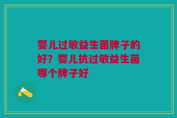 婴儿过敏益生菌牌子的好?婴儿抗过敏益生菌哪个牌子好