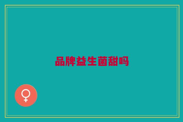 品牌益生菌甜吗
