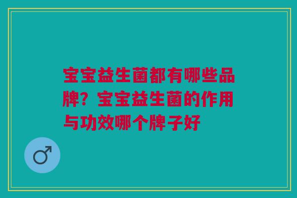 宝宝益生菌都有哪些品牌?宝宝益生菌的作用与功效哪个牌子好