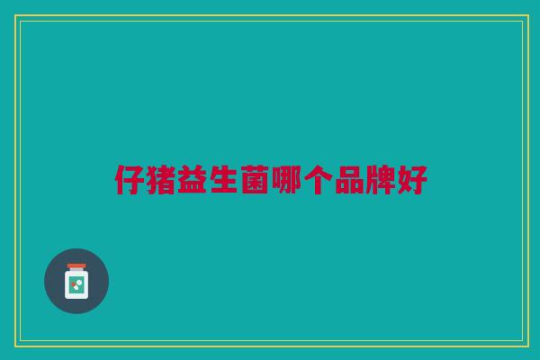 仔猪益生菌哪个品牌好