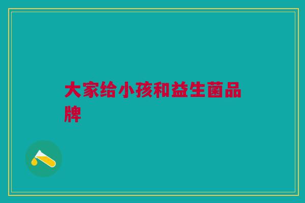 大家给小孩和益生菌品牌