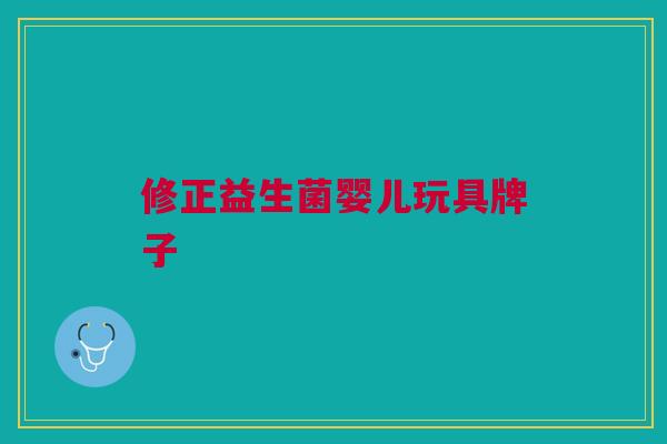 修正益生菌婴儿玩具牌子 修正益生菌婴儿玩具牌子