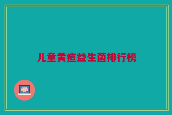 儿童黄疸益生菌排行榜