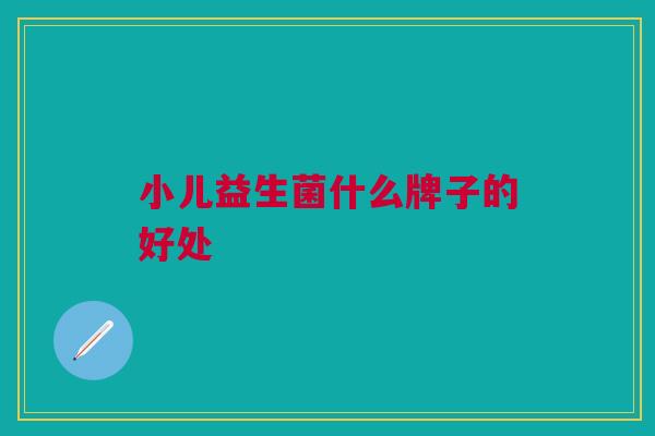 小儿益生菌什么牌子的好处