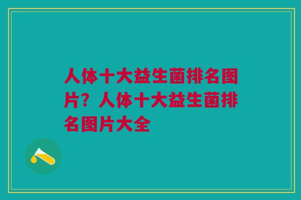 人体十大益生菌排名图片?人体十大益生菌排名图片大全