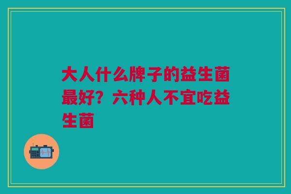 大人什么牌子的益生菌最好?六种人不宜吃益生菌