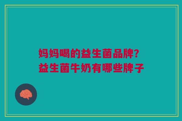 妈妈喝的益生菌品牌?益生菌牛奶有哪些牌子