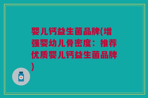婴儿钙益生菌品牌(增强婴幼儿骨密度:推荐优质婴儿钙益生菌品牌) 婴儿钙益生菌品牌(增强婴幼儿骨密度:推荐优质婴儿钙益生菌品牌)
