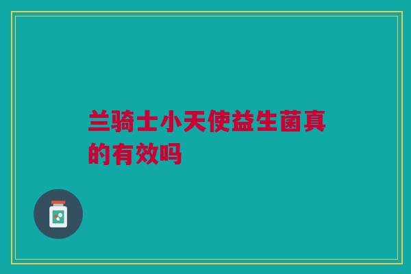 兰骑士小天使益生菌真的有效吗