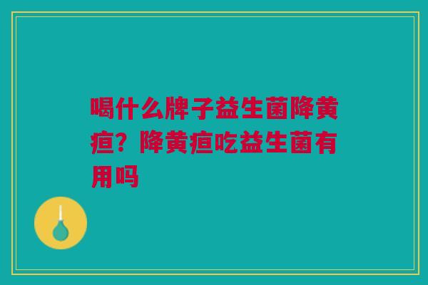 喝什么牌子益生菌降黄疸？降黄疸吃益生菌有用吗