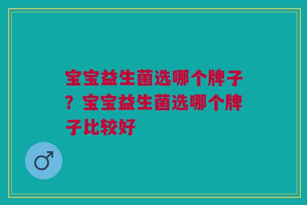 宝宝益生菌选哪个牌子?宝宝益生菌选哪个牌子比较好 宝宝益生菌选哪个牌子?宝宝益生菌选哪个牌子比较好