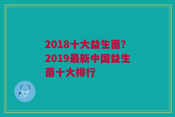 2018十大益生菌?2019最新中国益生菌十大排行