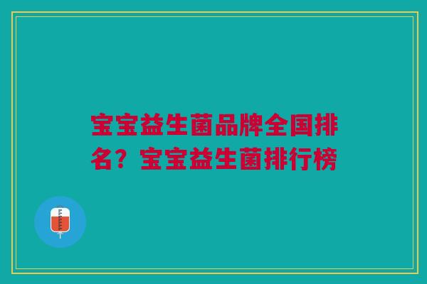 宝宝益生菌品牌全国排名?宝宝益生菌排行榜 宝宝益生菌品牌全国排名?宝宝益生菌排行榜