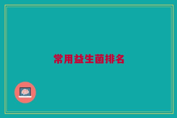 常用益生菌排名 常用益生菌排名
