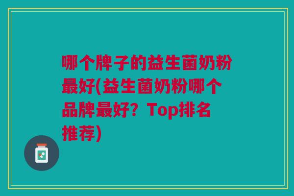 哪个牌子的益生菌奶粉好(益生菌奶粉哪个品牌好?Top排名推荐) 哪个牌子的益生菌奶粉好(益生菌奶粉哪个品牌好?Top排名推荐)