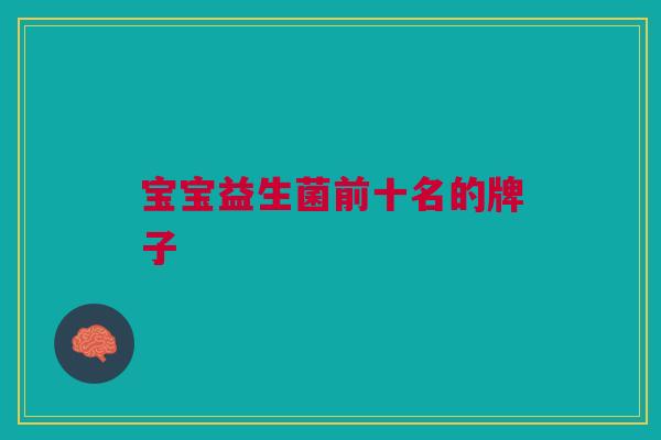 宝宝益生菌前十名的牌子
