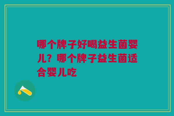 哪个牌子好喝益生菌婴儿?哪个牌子益生菌适合婴儿吃