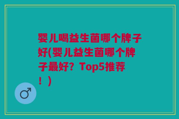 婴儿喝益生菌哪个牌子好(婴儿益生菌哪个牌子好?Top5推荐!) 婴儿喝益生菌哪个牌子好(婴儿益生菌哪个牌子好?Top5推荐!)