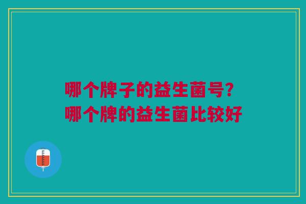 哪个牌子的益生菌号?哪个牌的益生菌比较好