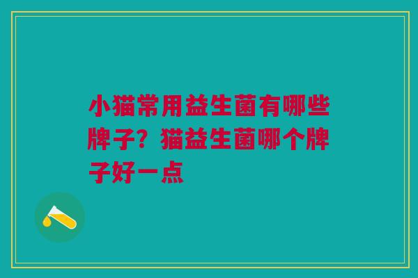 小猫常用益生菌有哪些牌子?猫益生菌哪个牌子好一点