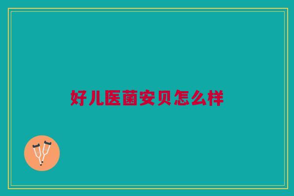 好儿医菌安贝怎么样