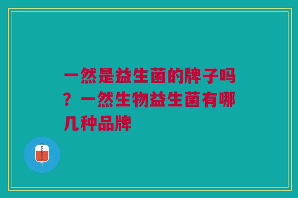 一然是益生菌的牌子吗?一然生物益生菌有哪几种品牌