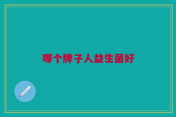 哪个牌子人益生菌好 哪个牌子人益生菌好