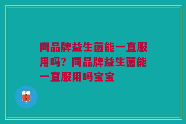 同品牌益生菌能一直服用吗?同品牌益生菌能一直服用吗宝宝