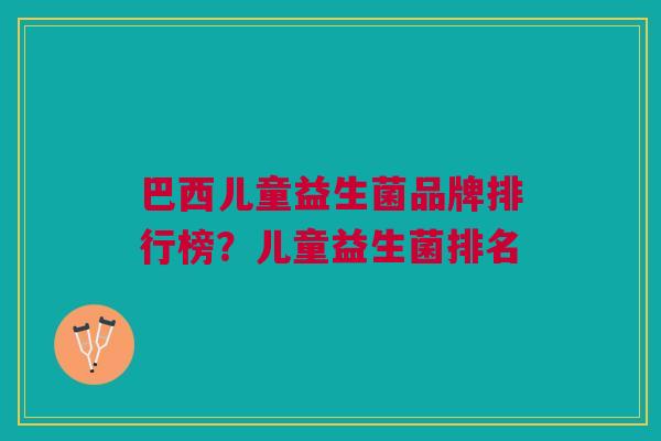 巴西儿童益生菌品牌排行榜?儿童益生菌排名