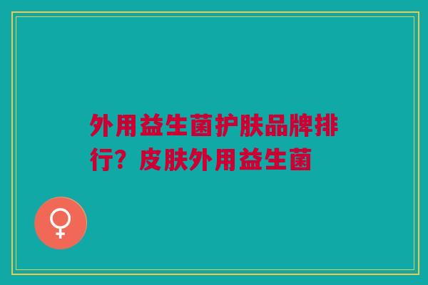 外用益生菌护肤品牌排行?皮肤外用益生菌