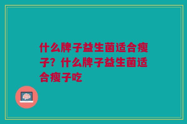 什么牌子益生菌适合瘦子?什么牌子益生菌适合瘦子吃