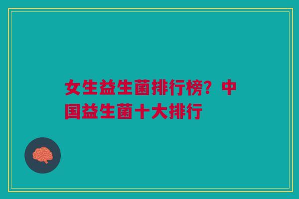 女生益生菌排行榜?中国益生菌十大排行