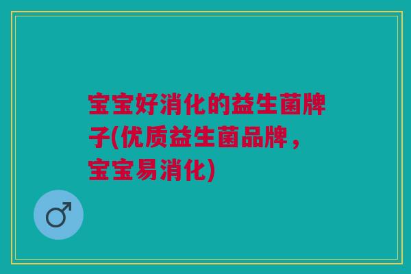 宝宝好消化的益生菌牌子(优质益生菌品牌,宝宝易消化) 宝宝好消化的益生菌牌子(优质益生菌品牌,宝宝易消化)