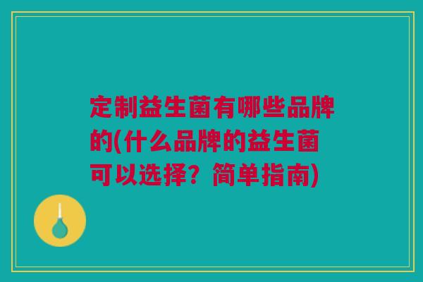 定制益生菌有哪些品牌的(什么品牌的益生菌可以选择?简单指南)