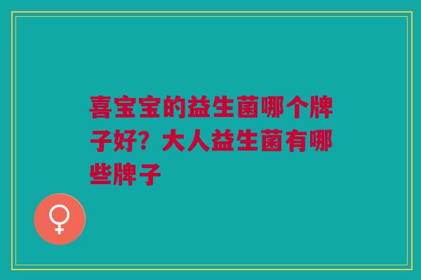 喜宝宝的益生菌哪个牌子好?大人益生菌有哪些牌子