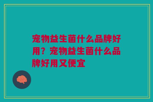 宠物益生菌什么品牌好用?宠物益生菌什么品牌好用又便宜