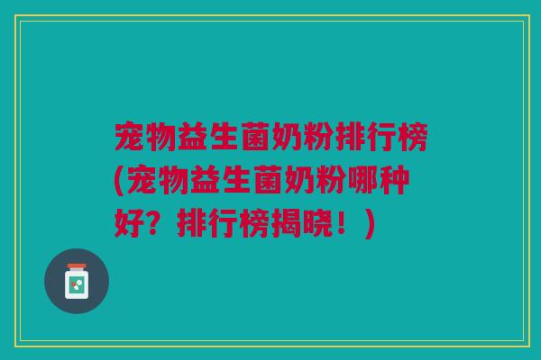 宠物益生菌奶粉排行榜(宠物益生菌奶粉哪种好?排行榜揭晓!)