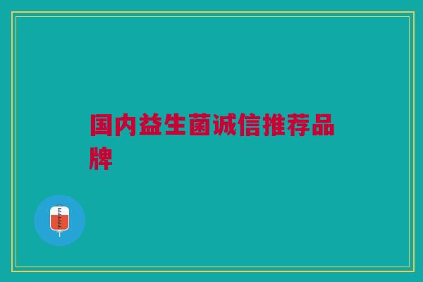 国内益生菌诚信推荐品牌