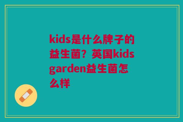 kids是什么牌子的益生菌？英国kidsgarden益生菌怎么样