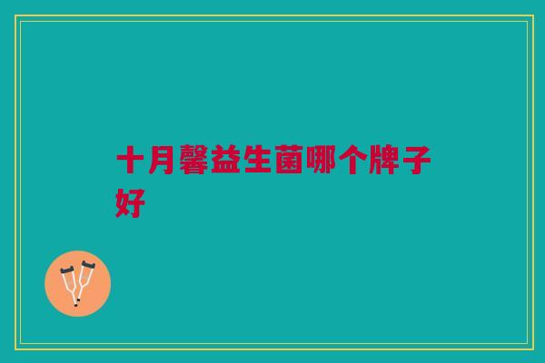 十月馨益生菌哪个牌子好 十月馨益生菌哪个牌子好