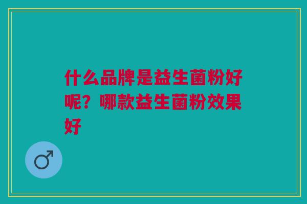 什么品牌是益生菌粉好呢?哪款益生菌粉效果好