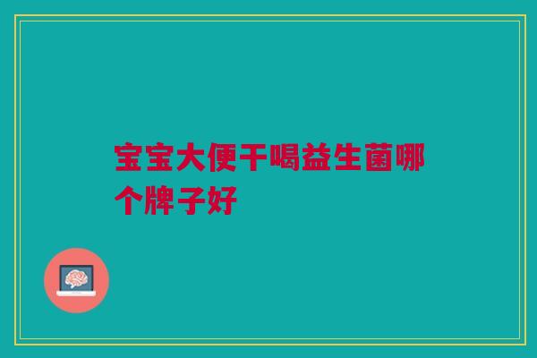 宝宝大便干喝益生菌哪个牌子好