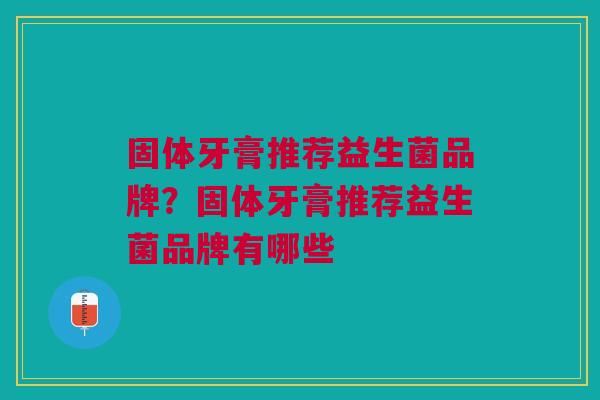 固体牙膏推荐益生菌品牌?固体牙膏推荐益生菌品牌有哪些