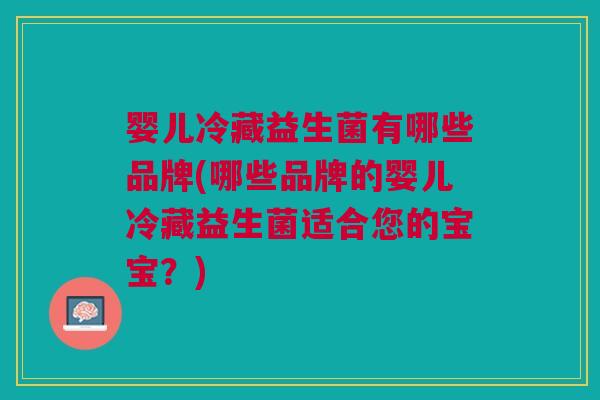 婴儿冷藏益生菌有哪些品牌(哪些品牌的婴儿冷藏益生菌适合您的宝宝?)