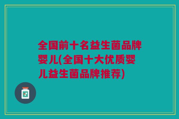 全国前十名益生菌品牌婴儿(全国十大优质婴儿益生菌品牌推荐)