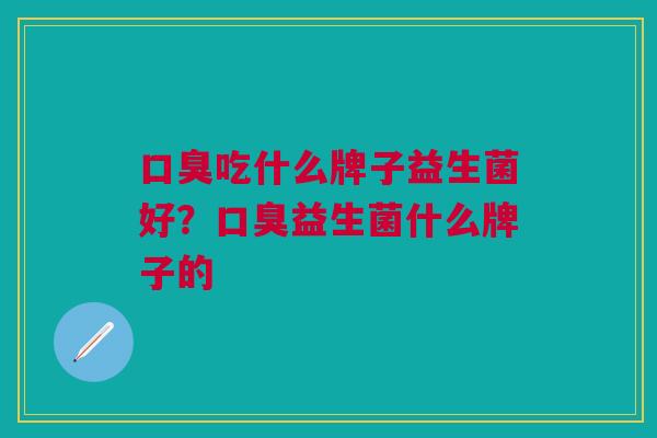 吃什么牌子益生菌好?益生菌什么牌子的 吃什么牌子益生菌好?益生菌什么牌子的